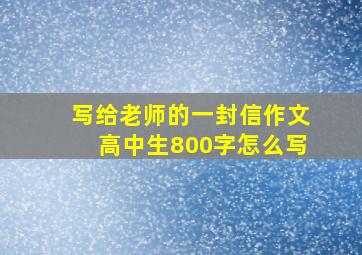 写给老师的一封信作文高中生800字怎么写