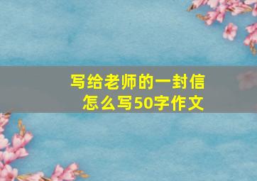 写给老师的一封信怎么写50字作文