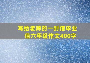 写给老师的一封信毕业信六年级作文400字