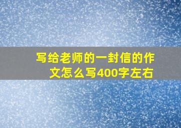 写给老师的一封信的作文怎么写400字左右