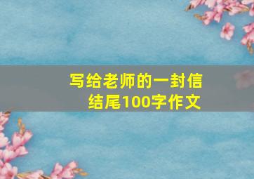 写给老师的一封信结尾100字作文