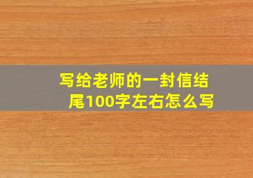 写给老师的一封信结尾100字左右怎么写