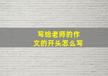 写给老师的作文的开头怎么写