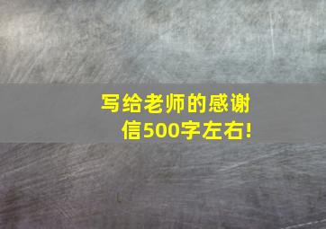 写给老师的感谢信500字左右!