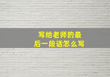 写给老师的最后一段话怎么写