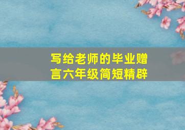 写给老师的毕业赠言六年级简短精辟