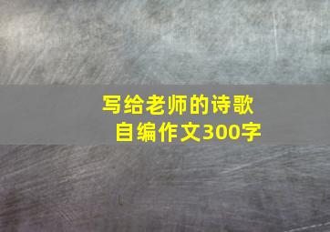 写给老师的诗歌自编作文300字