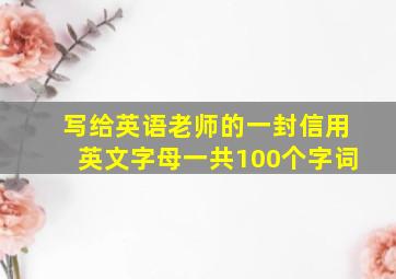 写给英语老师的一封信用英文字母一共100个字词