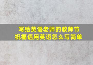 写给英语老师的教师节祝福语用英语怎么写简单