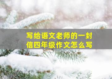 写给语文老师的一封信四年级作文怎么写