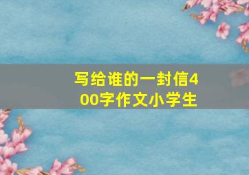 写给谁的一封信400字作文小学生