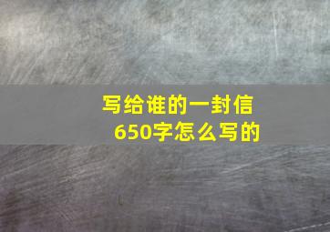 写给谁的一封信650字怎么写的