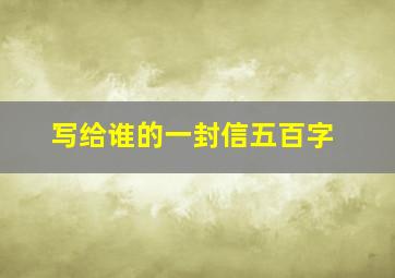 写给谁的一封信五百字