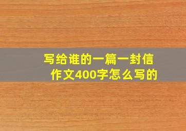 写给谁的一篇一封信作文400字怎么写的