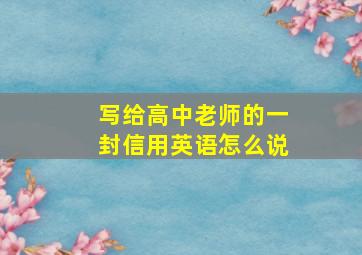 写给高中老师的一封信用英语怎么说