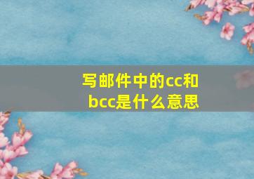 写邮件中的cc和bcc是什么意思