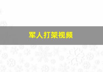 军人打架视频