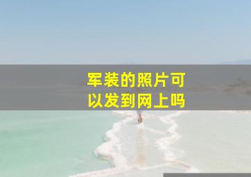 军装的照片可以发到网上吗