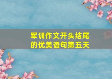 军训作文开头结尾的优美语句第五天