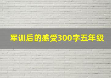 军训后的感受300字五年级