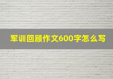 军训回顾作文600字怎么写