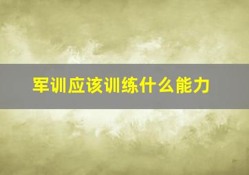 军训应该训练什么能力