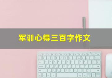 军训心得三百字作文