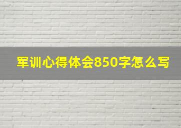 军训心得体会850字怎么写