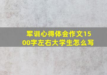 军训心得体会作文1500字左右大学生怎么写