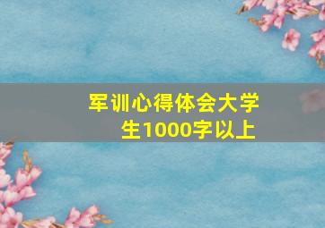 军训心得体会大学生1000字以上