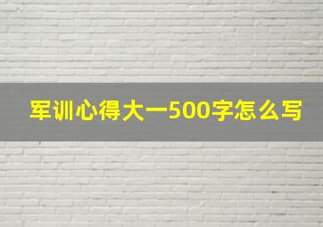 军训心得大一500字怎么写