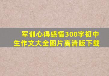 军训心得感悟300字初中生作文大全图片高清版下载