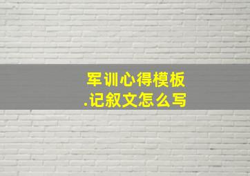 军训心得模板.记叙文怎么写