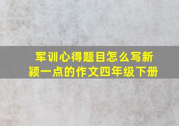 军训心得题目怎么写新颖一点的作文四年级下册