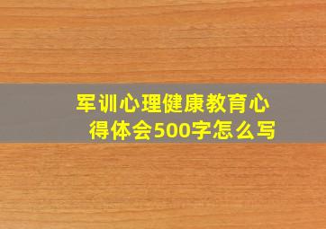 军训心理健康教育心得体会500字怎么写