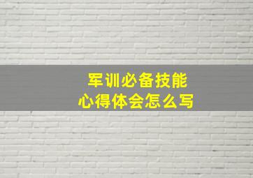 军训必备技能心得体会怎么写