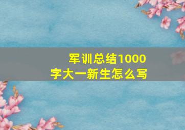 军训总结1000字大一新生怎么写