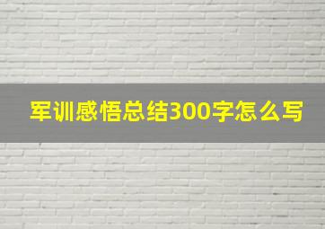 军训感悟总结300字怎么写