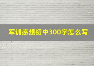 军训感想初中300字怎么写