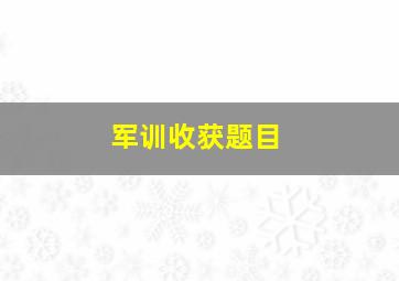 军训收获题目