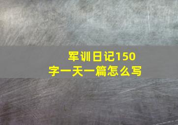 军训日记150字一天一篇怎么写