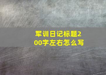 军训日记标题200字左右怎么写