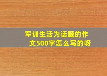 军训生活为话题的作文500字怎么写的呀