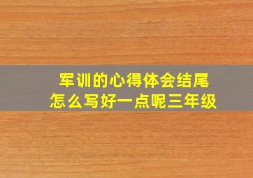 军训的心得体会结尾怎么写好一点呢三年级