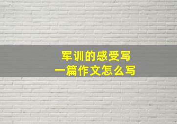 军训的感受写一篇作文怎么写