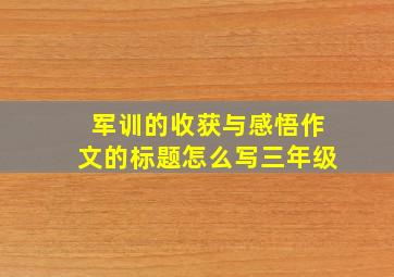 军训的收获与感悟作文的标题怎么写三年级