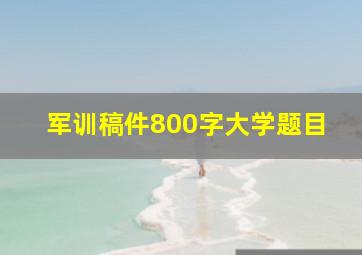 军训稿件800字大学题目