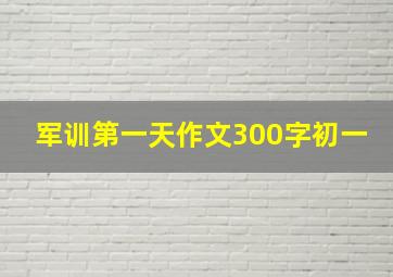 军训第一天作文300字初一