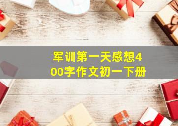 军训第一天感想400字作文初一下册