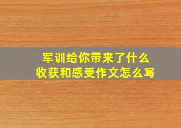 军训给你带来了什么收获和感受作文怎么写